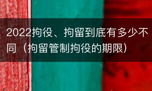 2022拘役、拘留到底有多少不同（拘留管制拘役的期限）