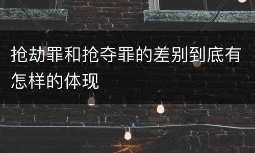 抢劫罪和抢夺罪的差别到底有怎样的体现