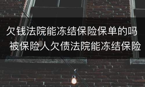 欠钱法院能冻结保险保单的吗 被保险人欠债法院能冻结保险人的保单吗?