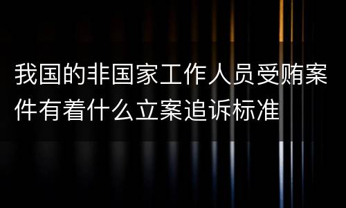 我国的非国家工作人员受贿案件有着什么立案追诉标准