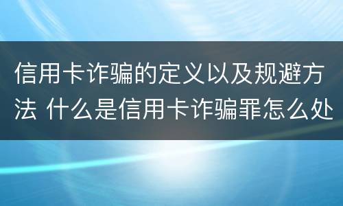 信用卡诈骗的定义以及规避方法 什么是信用卡诈骗罪怎么处罚