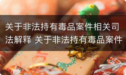 关于非法持有毒品案件相关司法解释 关于非法持有毒品案件相关司法解释的规定