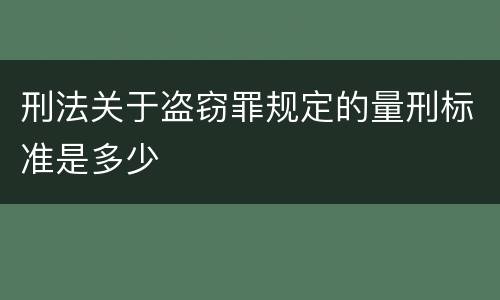 刑法关于盗窃罪规定的量刑标准是多少