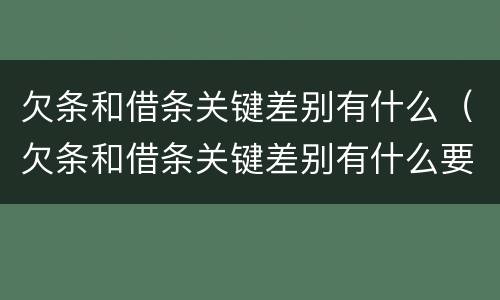 欠条和借条关键差别有什么（欠条和借条关键差别有什么要求）
