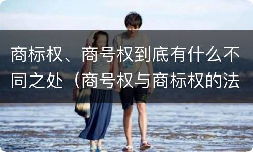 商标权、商号权到底有什么不同之处（商号权与商标权的法律冲突与解决）