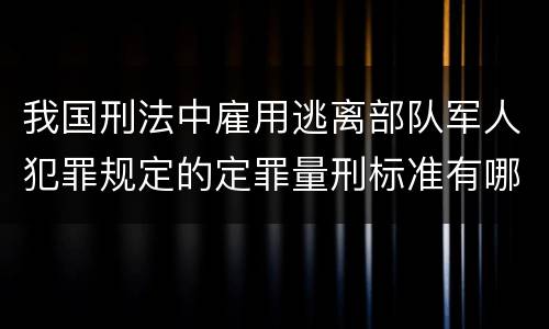 我国刑法中雇用逃离部队军人犯罪规定的定罪量刑标准有哪些