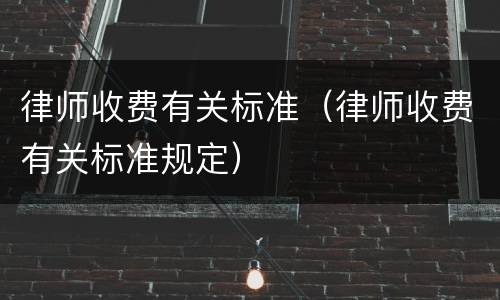 律师收费有关标准（律师收费有关标准规定）