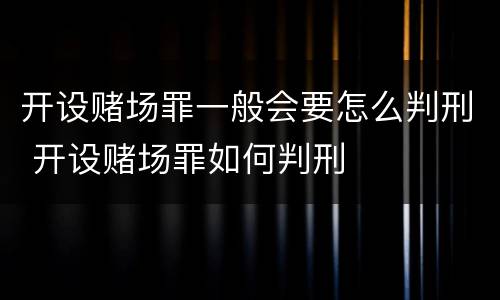 开设赌场罪一般会要怎么判刑 开设赌场罪如何判刑