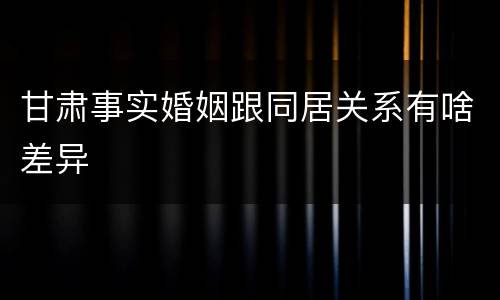 甘肃事实婚姻跟同居关系有啥差异