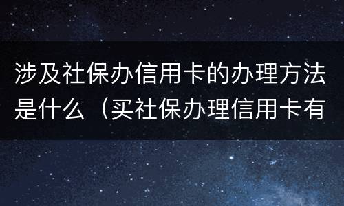 涉及社保办信用卡的办理方法是什么（买社保办理信用卡有没有用）