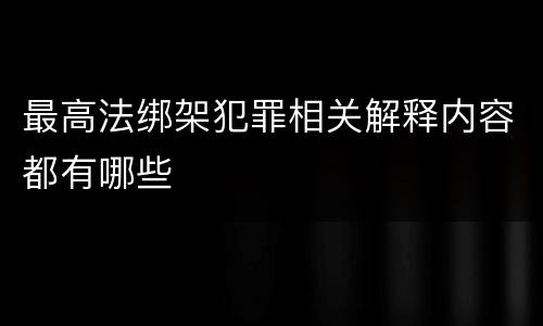 最高法绑架犯罪相关解释内容都有哪些