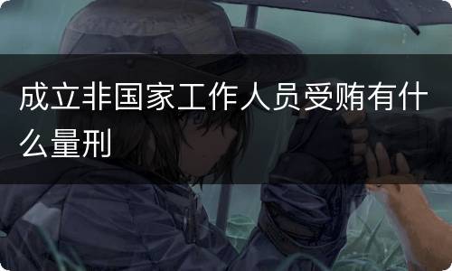 成立非国家工作人员受贿有什么量刑