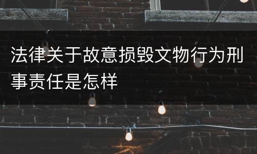法律关于故意损毁文物行为刑事责任是怎样