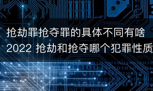 抢劫罪抢夺罪的具体不同有啥2022 抢劫和抢夺哪个犯罪性质严重