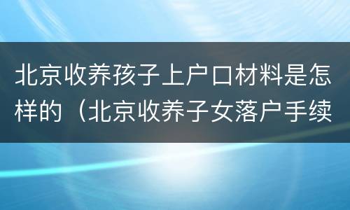 北京收养孩子上户口材料是怎样的（北京收养子女落户手续）