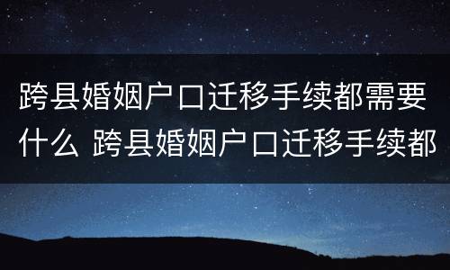 跨县婚姻户口迁移手续都需要什么 跨县婚姻户口迁移手续都需要什么材料