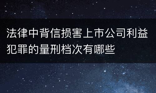 法律中背信损害上市公司利益犯罪的量刑档次有哪些