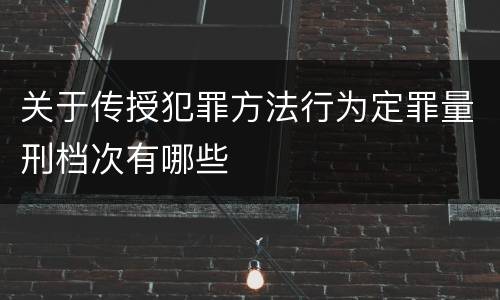 关于传授犯罪方法行为定罪量刑档次有哪些