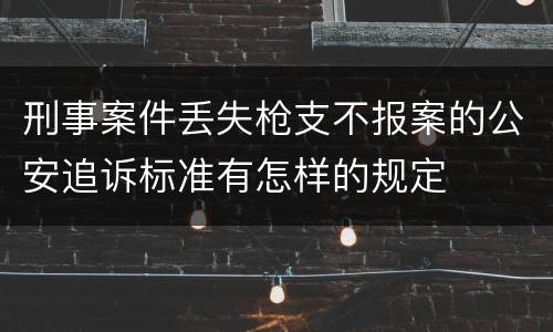 刑事案件丢失枪支不报案的公安追诉标准有怎样的规定