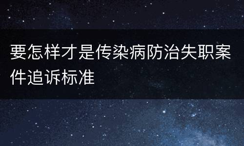 要怎样才是传染病防治失职案件追诉标准