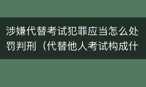 涉嫌代替考试犯罪应当怎么处罚判刑（代替他人考试构成什么罪）