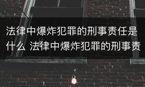 法律中爆炸犯罪的刑事责任是什么 法律中爆炸犯罪的刑事责任是什么
