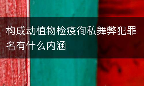 构成动植物检疫徇私舞弊犯罪名有什么内涵