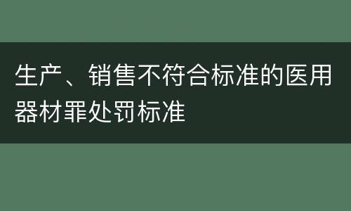 生产、销售不符合标准的医用器材罪处罚标准
