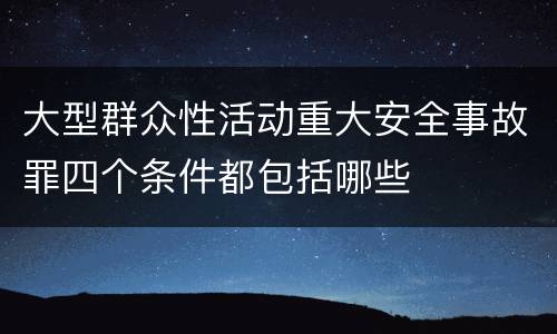 大型群众性活动重大安全事故罪四个条件都包括哪些