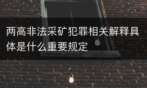 两高非法采矿犯罪相关解释具体是什么重要规定