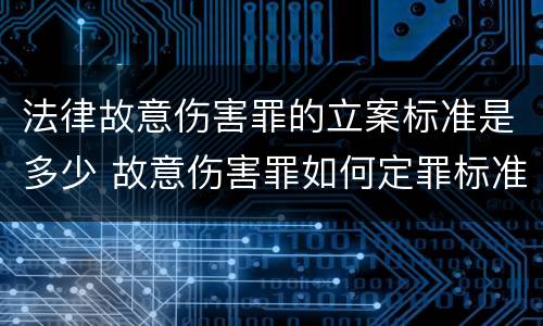 法律故意伤害罪的立案标准是多少 故意伤害罪如何定罪标准
