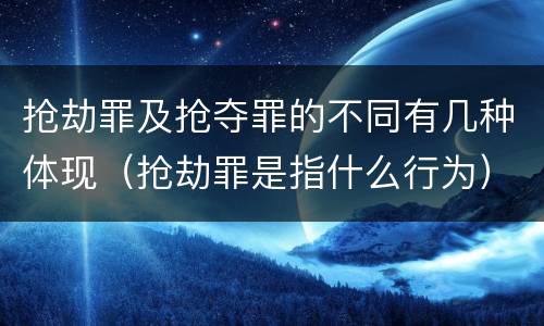 抢劫罪及抢夺罪的不同有几种体现（抢劫罪是指什么行为）