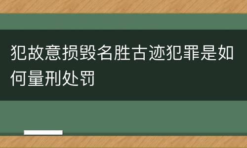 犯故意损毁名胜古迹犯罪是如何量刑处罚