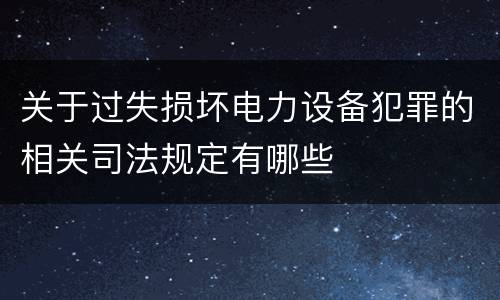 关于过失损坏电力设备犯罪的相关司法规定有哪些