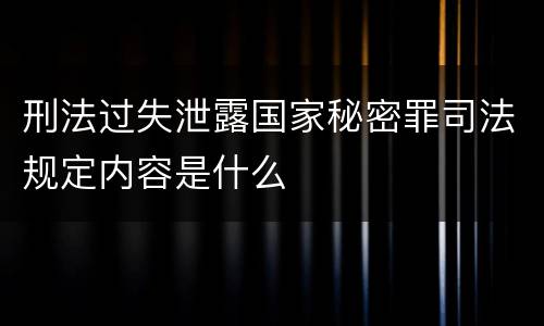 刑法过失泄露国家秘密罪司法规定内容是什么