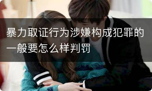 暴力取证行为涉嫌构成犯罪的一般要怎么样判罚