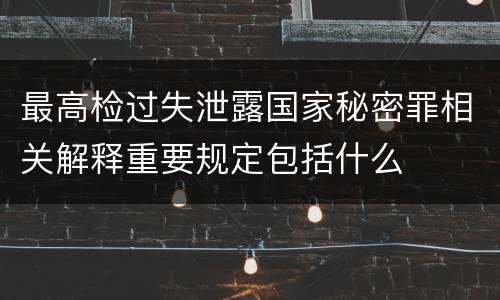 最高检过失泄露国家秘密罪相关解释重要规定包括什么