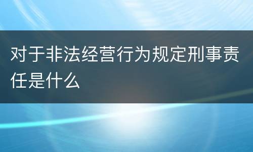 对于非法经营行为规定刑事责任是什么