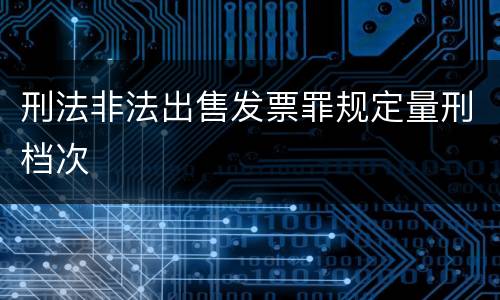 刑法非法出售发票罪规定量刑档次