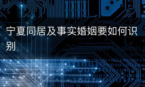 宁夏同居及事实婚姻要如何识别