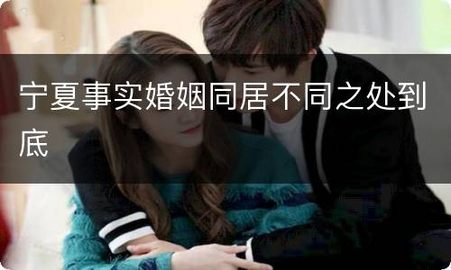 宁夏事实婚姻同居不同之处到底