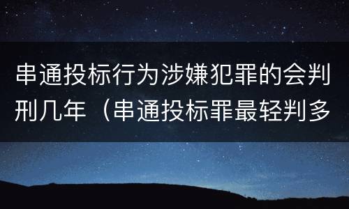 串通投标行为涉嫌犯罪的会判刑几年（串通投标罪最轻判多久）