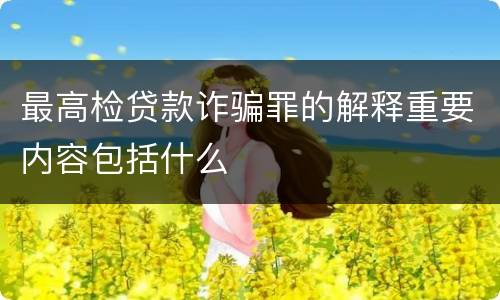 最高检贷款诈骗罪的解释重要内容包括什么