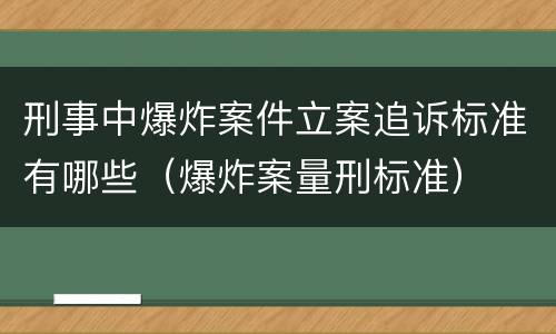刑事中爆炸案件立案追诉标准有哪些（爆炸案量刑标准）