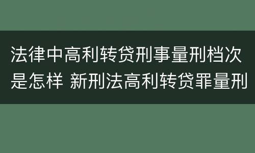 法律中高利转贷刑事量刑档次是怎样 新刑法高利转贷罪量刑标准