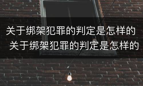 关于绑架犯罪的判定是怎样的 关于绑架犯罪的判定是怎样的呢