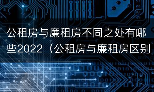 公租房与廉租房不同之处有哪些2022（公租房与廉租房区别）
