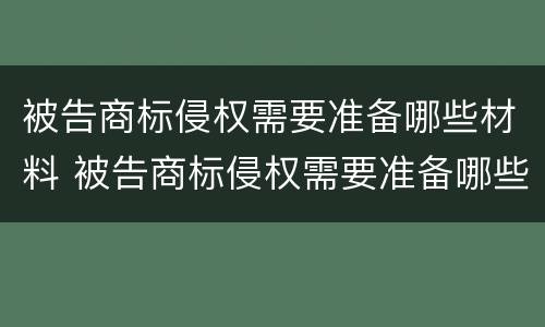 被告商标侵权需要准备哪些材料 被告商标侵权需要准备哪些材料呢