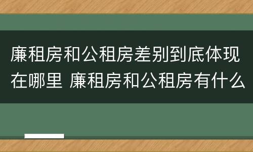 廉租房和公租房差别到底体现在哪里 廉租房和公租房有什么差别