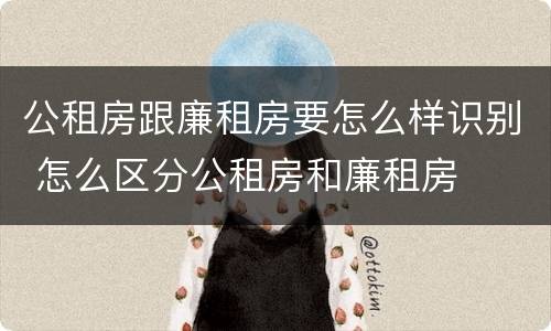 公租房跟廉租房要怎么样识别 怎么区分公租房和廉租房